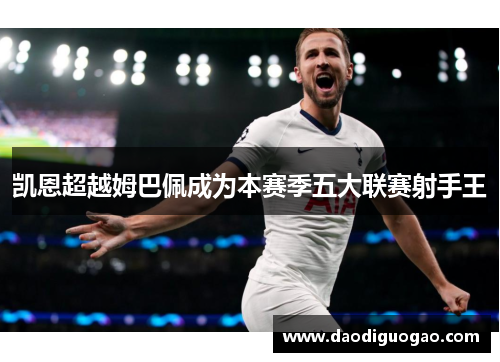 凯恩超越姆巴佩成为本赛季五大联赛射手王