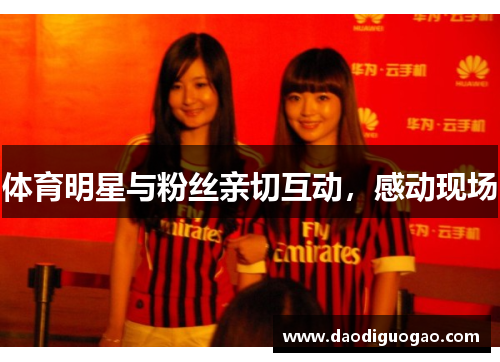 体育明星与粉丝亲切互动，感动现场
